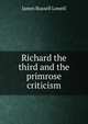 Richard the third and the primrose criticism, Lowell, James Russell, 1819-1891 