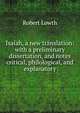 Isaiah, a new translation: with a preliminary dissertation, and notes critical, philological, and explanatory, Robert Lowth 
