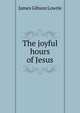 The joyful hours of Jesus, James Gibson Lowrie 