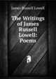 The Writings of James Russell Lowell: Poems, Lowell, James Russell, 1819-1891 