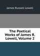 The Poetical Works of James R. Lowell, Volume 2, Lowell, James Russell, 1819-1891 