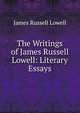 The Writings of James Russell Lowell: Literary Essays, Lowell, James Russell, 1819-1891 