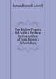 The Biglow Papers, Ed. with a Preface by the Author of 'tom Brown's Schooldays'., Lowell, James Russell, 1819-1891 