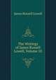 The Writings of James Russell Lowell, Volume 10, Lowell, James Russell, 1819-1891 