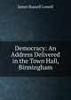 Democracy: An Address Delivered in the Town Hall, Birmingham, Lowell, James Russell, 1819-1891 