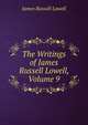 The Writings of James Russell Lowell, Volume 9, Lowell, James Russell, 1819-1891 