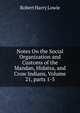 Notes On the Social Organization and Customs of the Mandan, Hidatsa, and Crow Indians, Volume 21, parts 1-5, Robert Harry Lowie 