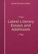 Latest Literary Essays and Addresses, Lowell, James Russell, 1819-1891 