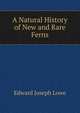 A Natural History of New and Rare Ferns, Edward Joseph Lowe 