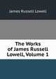 The Works of James Russell Lowell, Volume 1, Lowell, James Russell, 1819-1891 