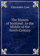 The History of Scotland . to the Middle of the Ninth Century, Alexander Low 