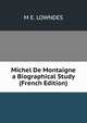 Michel De Montaigne a Biographical Study (French Edition), M E. Lowndes 
