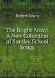 The Bright Array: A New Collection of Sunday School Songs, Robert Lowry 