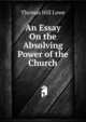 An Essay On the Absolving Power of the Church, Thomas Hill Lowe 