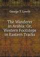 The Wanderer in Arabia: Or, Western Footsteps in Eastern Tracks, George T. Lowth 