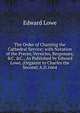 The Order of Chanting the Cathedral Service; with Notation of the Preces, Versicles, Responses, &C. &C., As Published by Edward Lowe, (Organist to Charles the Second) A.D.1664, Edward Lowe 