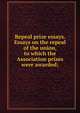 Repeal prize essays. Essays on the repeal of the union, to which the Association prizes were awarded;, 