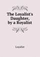 The Loyalist's Daughter, by a Royalist, Loyalist 