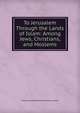 To Jerusalem Through the Lands of Islam: Among Jews, Christians, and Moslems, Emilie Jane Butterfield Meriman Loyson 