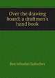 Over the drawing board; a draftmen's hand book, Ben Jehudah Lubschez 