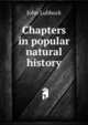 Chapters in popular natural history, Lubbock, John Sir 
