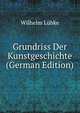 Grundriss Der Kunstgeschichte (German Edition), Wilhelm Lubke 