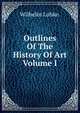 Outlines Of The History Of Art Volume I, Wilhelm Lubke. 