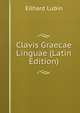 Clavis Graecae Linguae (Latin Edition), Eilhard Lubin 
