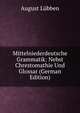 Mittelniederdeutsche Grammatik: Nebst Chrestomathie Und Glossar (German Edition), August Lubben 