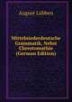 Mittelniederdeutsche Grammatik, Nebst Chrestomathie (German Edition), August Lubben 