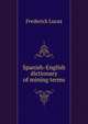 Spanish-English dictionary of mining terms, Frederick Lucas 
