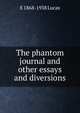The phantom journal and other essays and diversions, E 1868-1938 Lucas 