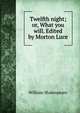 Twelfth night; or, What you will. Edited by Morton Luce, Уильям Шекспир 