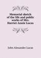 Memorial sketch of the life and public works of Mrs. Harriet Annie Lucas, John Alexander Lucas 