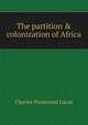 The partition & colonization of Africa, Charles Prestwood Lucas 
