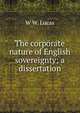 The corporate nature of English sovereignty; a dissertation, W W. Lucas 
