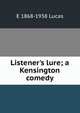 Listener's lure; a Kensington comedy, E 1868-1938 Lucas 