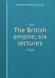 The British empire; six lectures, Charles Prestwood Lucas 