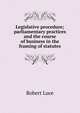 Legislative procedure; parliamentary practices and the course of business in the framing of statutes, Robert Luce 