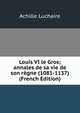 Louis VI le Gros; annales de sa vie de son regne (1081-1137) (French Edition), Achille Luchaire 