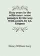 Sixty years in the wilderness: some passages by the way. With a port. by J.S. Sargent, Lucy, Henry William Sir 