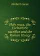 Holy mass: the Eucharistic sacrifice and the Roman liturgy, Herbert Lucas 