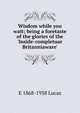 Wisdom while you wait; being a foretaste of the glories of the 'Inside-completuar Britanniaware', E 1868-1938 Lucas 