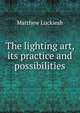 The lighting art, its practice and possibilities, Matthew Luckiesh 