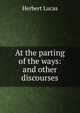 At the parting of the ways: and other discourses, Herbert Lucas 
