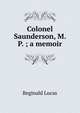 Colonel Saunderson, M. P. ; a memoir, Reginald Lucas 