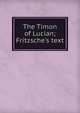 The Timon of Lucian; Fritzsche's text, 