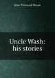 Uncle Wash: his stories, John Trotwood Moore 