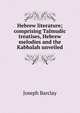 Hebrew literature; comprising Talmudic treatises, Hebrew melodies and the Kabbalah unveiled, Joseph Barclay 