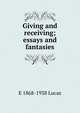 Giving and receiving; essays and fantasies, E 1868-1938 Lucas 